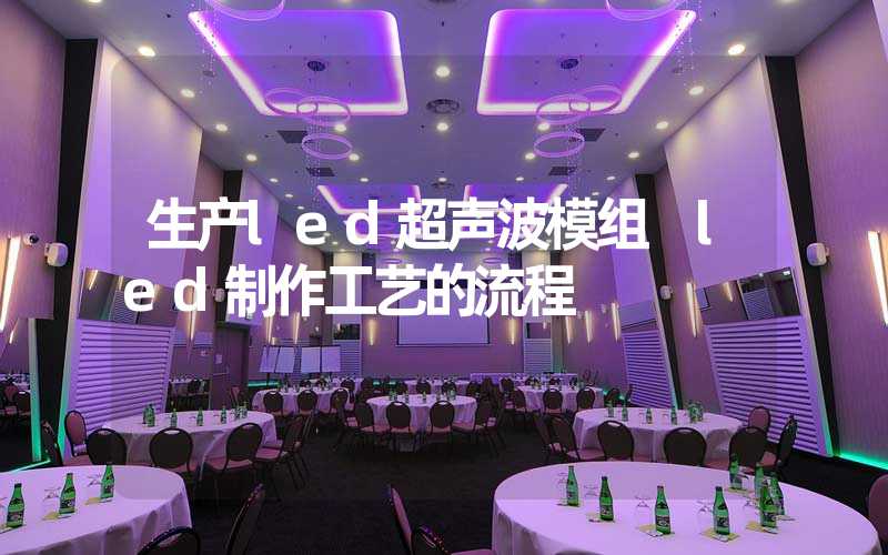 生产led超声波模组 led制作工艺的流程